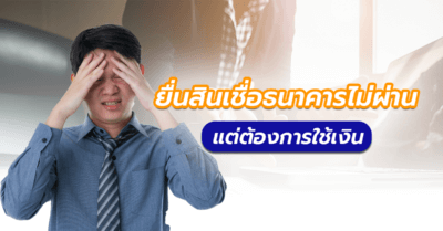 ยื่นสินเชื่อไม่ผ่าน ต้องการใช้เงินด่วน ทำยังไงดี???